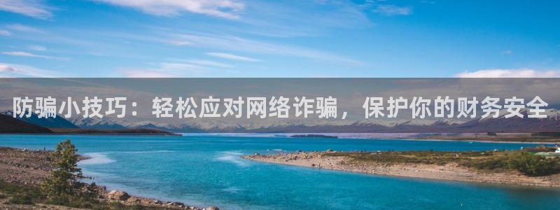 赢咖娱乐在线登录：防骗小技巧：轻松应对网络诈骗，保护你的财务