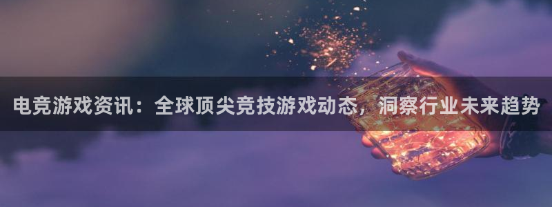 赢咖娱乐集团：电竞游戏资讯：全球顶尖竞技游戏动态，洞察行业未