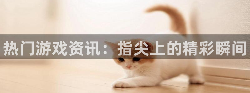 赢咖娱乐下载链接：热门游戏资讯：指尖上的精彩瞬间