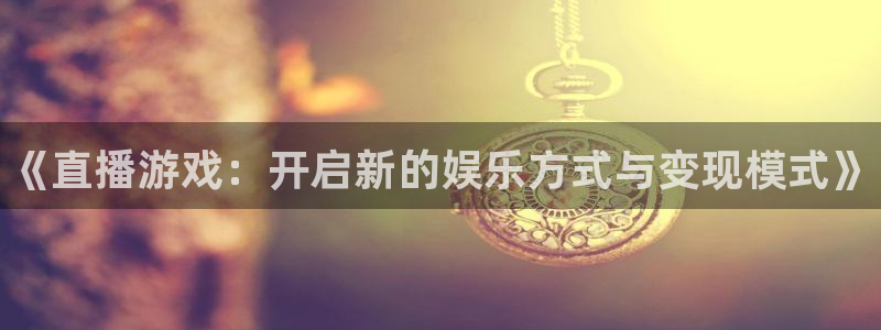 赢咖娱乐登录：《直播游戏：开启新的娱乐方式与变现模式》