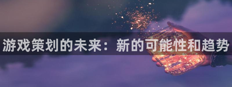赢咖娱乐线路测试：游戏策划的未来：新的可能性和趋势
