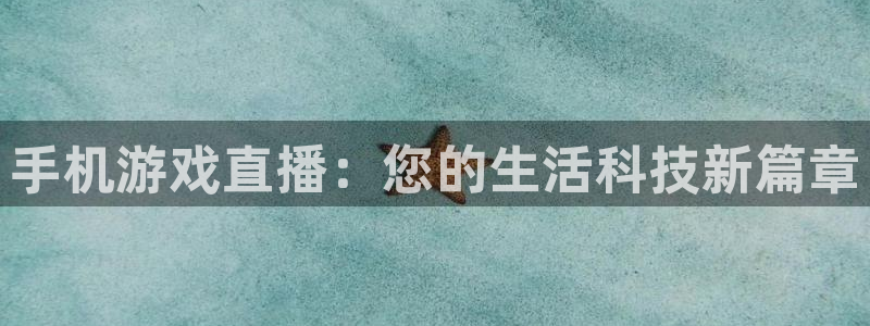 赢咖娱乐登陆测速：手机游戏直播：您的生活科技新篇章