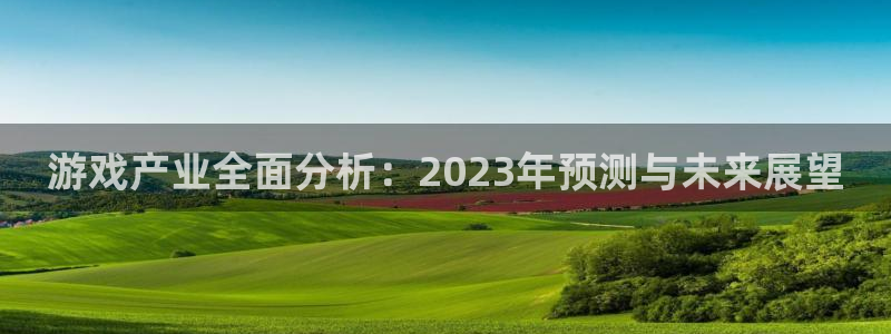 沐春赢咖娱乐：游戏产业全面分析：2023年预测与未来展望