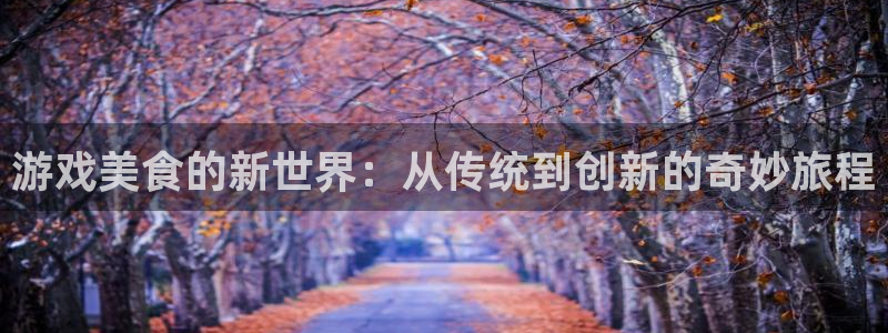 赢咖娱乐下载链接：游戏美食的新世界：从传统到创新的奇妙旅程