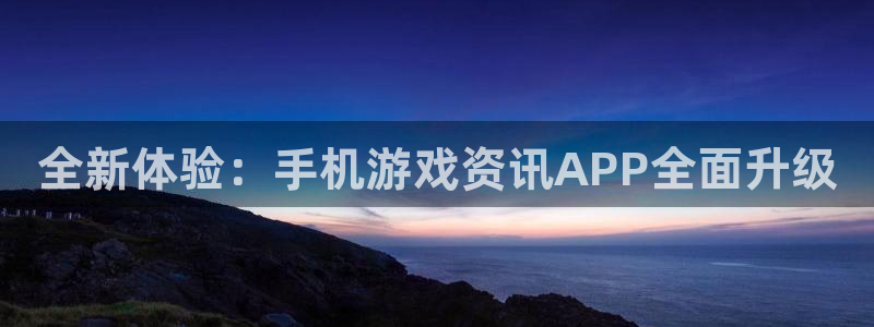 赢咖娱乐注册网站：全新体验：手机游戏资讯APP全面升级