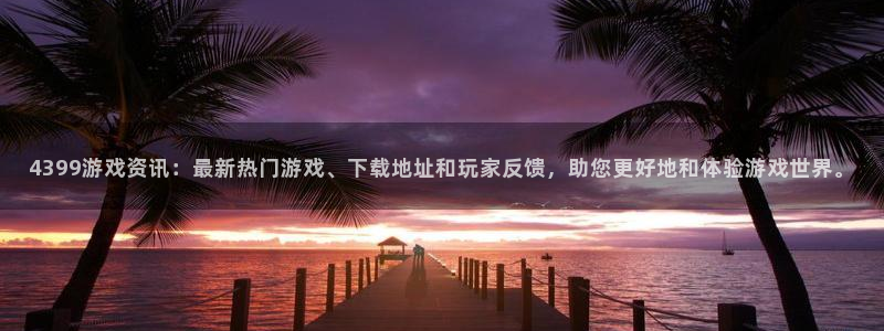 赢咖娱乐网址官网：4399游戏资讯：最新热门游戏、下载地址和